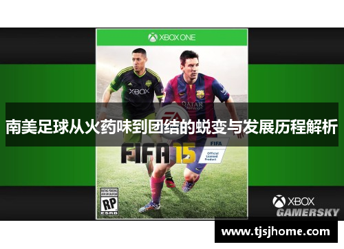 南美足球从火药味到团结的蜕变与发展历程解析