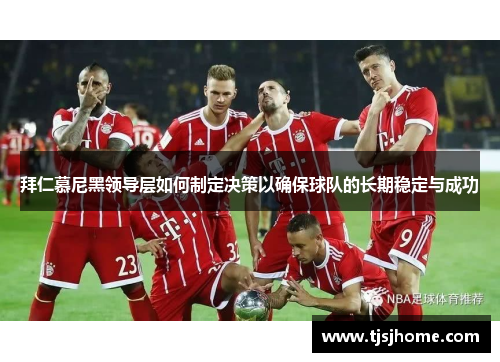 拜仁慕尼黑领导层如何制定决策以确保球队的长期稳定与成功