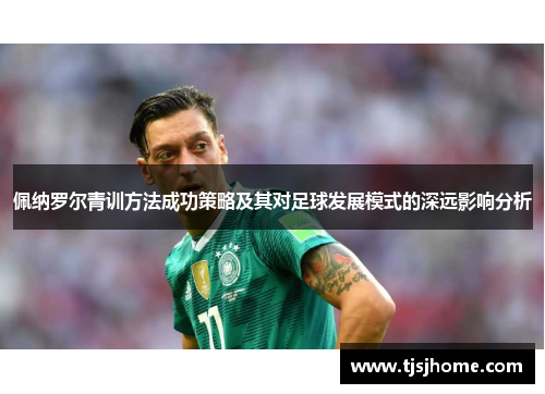 佩纳罗尔青训方法成功策略及其对足球发展模式的深远影响分析