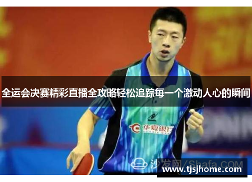全运会决赛精彩直播全攻略轻松追踪每一个激动人心的瞬间