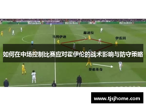 如何在中场控制比赛应对霍伊伦的战术影响与防守策略