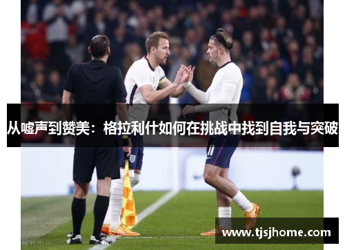 从嘘声到赞美：格拉利什如何在挑战中找到自我与突破