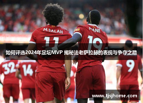 如何评选2024年足坛MVP 揭秘法老萨拉赫的表现与争夺之路
