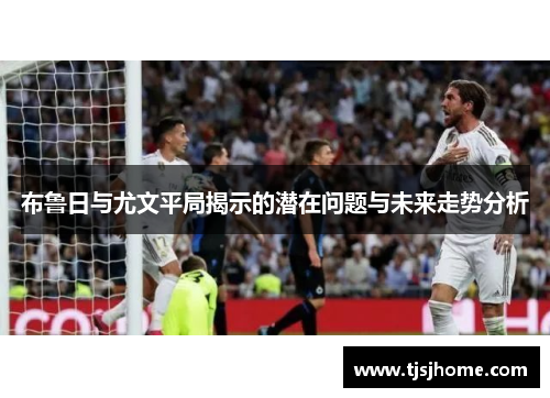 布鲁日与尤文平局揭示的潜在问题与未来走势分析