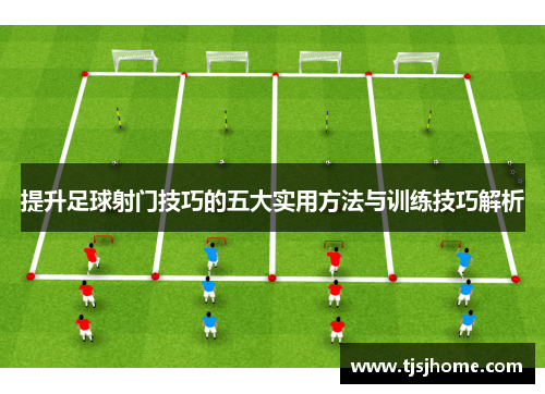 提升足球射门技巧的五大实用方法与训练技巧解析