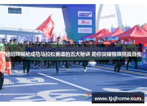 杨绍辉揭秘成功马拉松赛道的五大秘诀 助你突破极限挑战自我