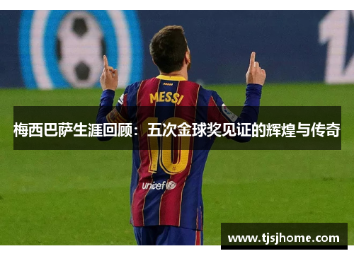 梅西巴萨生涯回顾：五次金球奖见证的辉煌与传奇