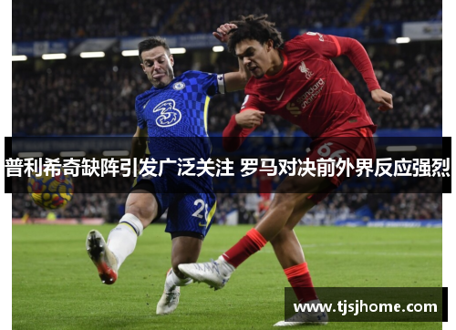 普利希奇缺阵引发广泛关注 罗马对决前外界反应强烈