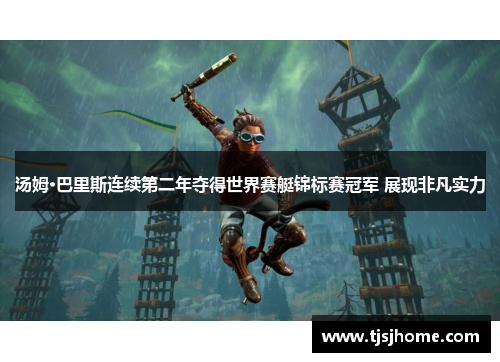 汤姆·巴里斯连续第二年夺得世界赛艇锦标赛冠军 展现非凡实力