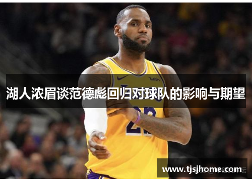 湖人浓眉谈范德彪回归对球队的影响与期望
