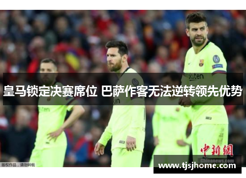 皇马锁定决赛席位 巴萨作客无法逆转领先优势