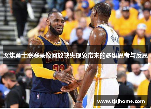 聚焦勇士联赛录像回放缺失现象带来的多维思考与反思