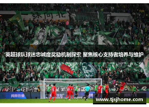 英超球队球迷忠诚度奖励机制探索 聚焦核心支持者培养与维护