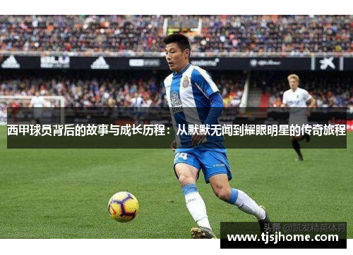 西甲球员背后的故事与成长历程：从默默无闻到耀眼明星的传奇旅程