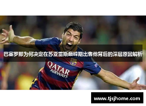 巴塞罗那为何决定在苏亚雷斯巅峰期出售他背后的深层原因解析