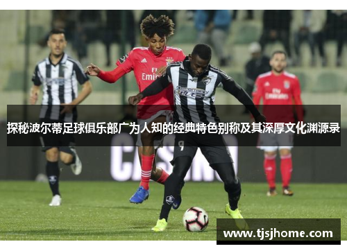 探秘波尔蒂足球俱乐部广为人知的经典特色别称及其深厚文化渊源录