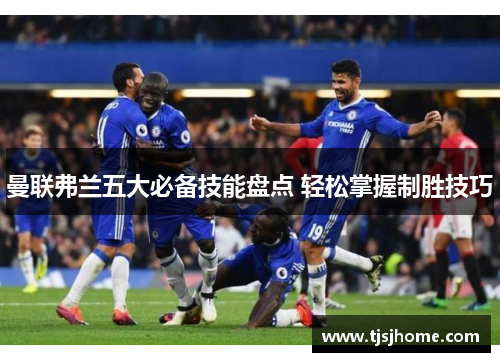曼联弗兰五大必备技能盘点 轻松掌握制胜技巧 曼联弗兰五大必备技能盘点 轻松掌握制胜技巧